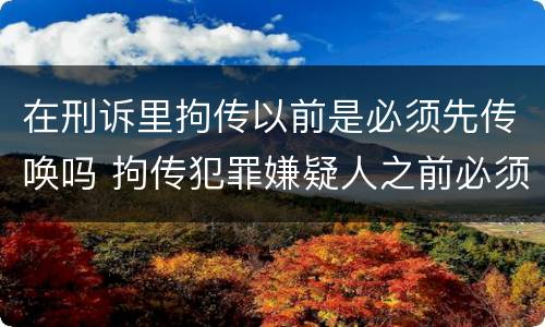 在刑诉里拘传以前是必须先传唤吗 拘传犯罪嫌疑人之前必须先传唤