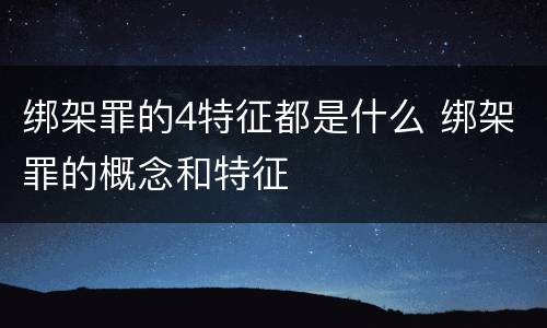 绑架罪的4特征都是什么 绑架罪的概念和特征
