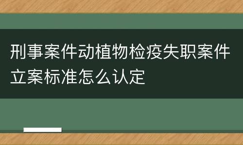刑事案件动植物检疫失职案件立案标准怎么认定