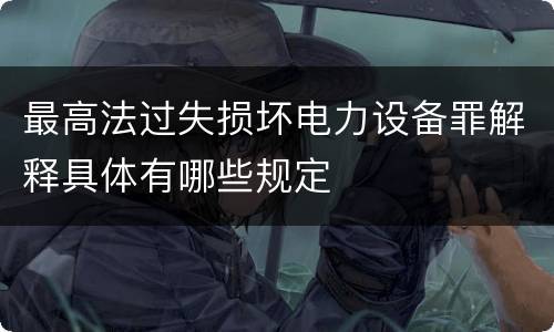 最高法过失损坏电力设备罪解释具体有哪些规定