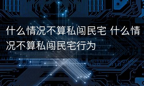 什么情况不算私闯民宅 什么情况不算私闯民宅行为