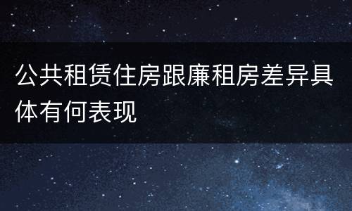 公共租赁住房跟廉租房差异具体有何表现