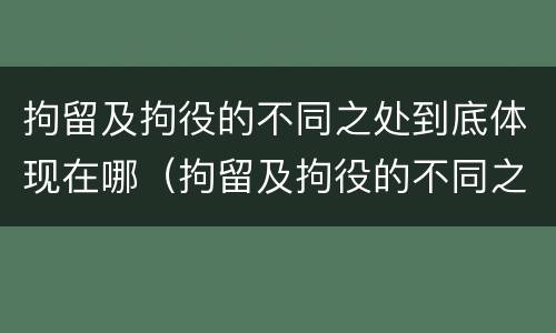 拘留及拘役的不同之处到底体现在哪（拘留及拘役的不同之处到底体现在哪些方面）