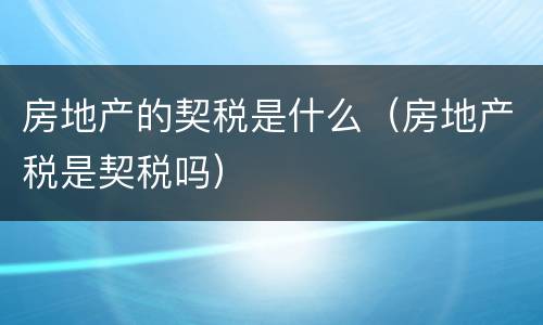 房地产的契税是什么（房地产税是契税吗）