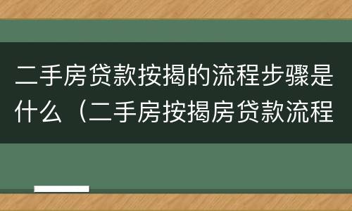 二手房贷款按揭的流程步骤是什么（二手房按揭房贷款流程）