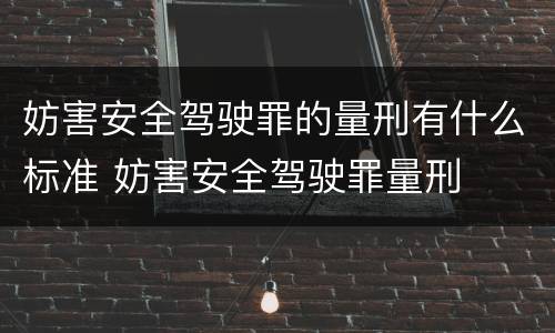 妨害安全驾驶罪的量刑有什么标准 妨害安全驾驶罪量刑