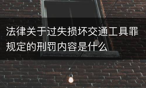 法律关于过失损坏交通工具罪规定的刑罚内容是什么