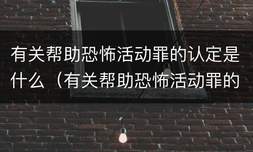 有关帮助恐怖活动罪的认定是什么（有关帮助恐怖活动罪的认定是什么意思）