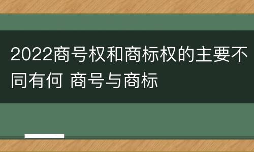 2022商号权和商标权的主要不同有何 商号与商标