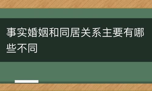 事实婚姻和同居关系主要有哪些不同