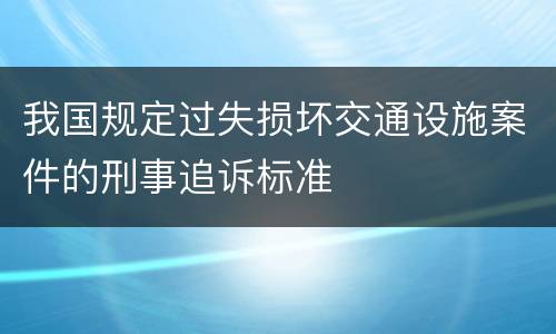 我国规定过失损坏交通设施案件的刑事追诉标准