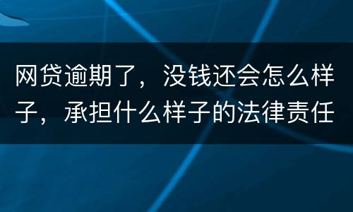 网贷逾期了，没钱还会怎么样子，承担什么样子的法律责任