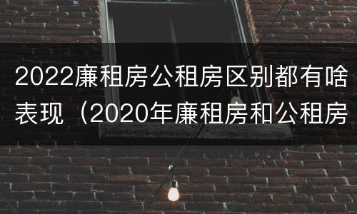2022廉租房公租房区别都有啥表现（2020年廉租房和公租房的区别）