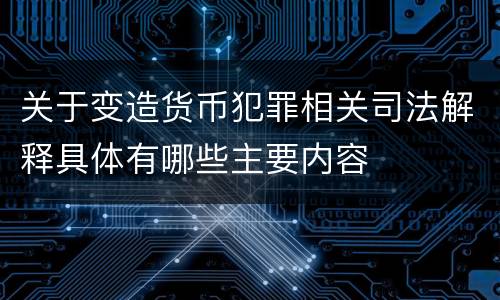 关于变造货币犯罪相关司法解释具体有哪些主要内容