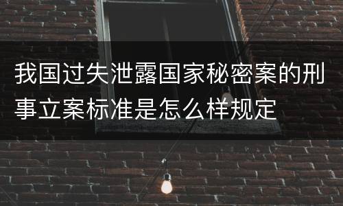 我国过失泄露国家秘密案的刑事立案标准是怎么样规定