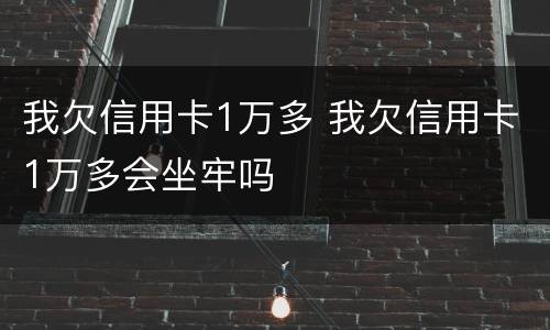 我欠信用卡1万多 我欠信用卡1万多会坐牢吗