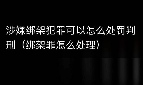 涉嫌绑架犯罪可以怎么处罚判刑（绑架罪怎么处理）