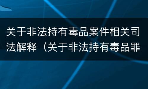 关于非法持有毒品案件相关司法解释（关于非法持有毒品罪）