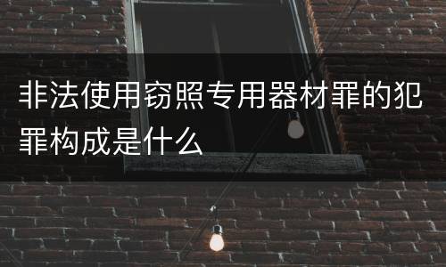 非法使用窃照专用器材罪的犯罪构成是什么