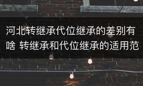 河北转继承代位继承的差别有啥 转继承和代位继承的适用范围