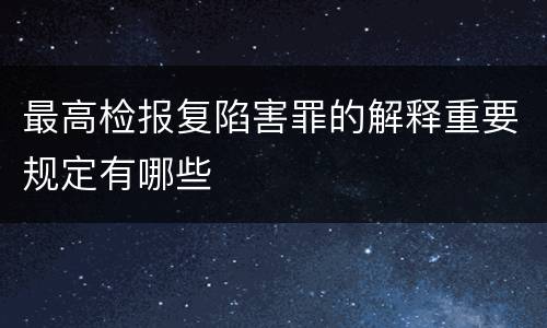 最高检报复陷害罪的解释重要规定有哪些
