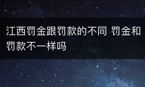 江西罚金跟罚款的不同 罚金和罚款不一样吗
