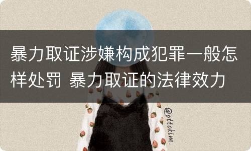 暴力取证涉嫌构成犯罪一般怎样处罚 暴力取证的法律效力