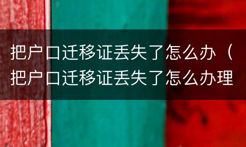 把户口迁移证丢失了怎么办（把户口迁移证丢失了怎么办理）