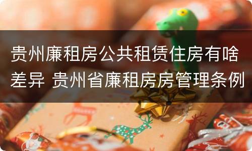 贵州廉租房公共租赁住房有啥差异 贵州省廉租房房管理条例