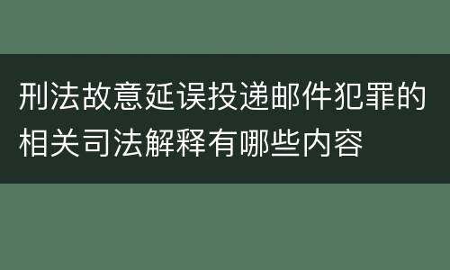 刑法故意延误投递邮件犯罪的相关司法解释有哪些内容