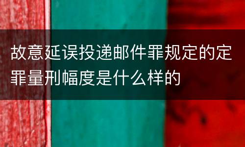 故意延误投递邮件罪规定的定罪量刑幅度是什么样的