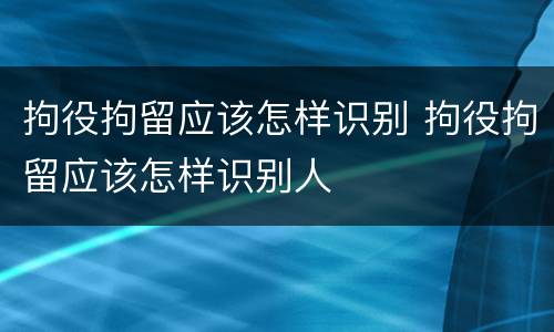 拘役拘留应该怎样识别 拘役拘留应该怎样识别人