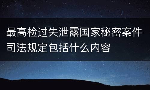 最高检过失泄露国家秘密案件司法规定包括什么内容