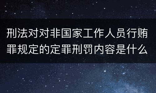 刑法对对非国家工作人员行贿罪规定的定罪刑罚内容是什么