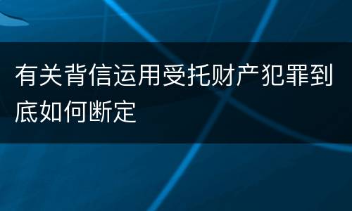 有关背信运用受托财产犯罪到底如何断定