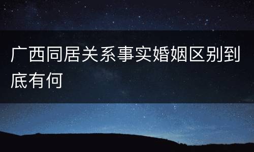 广西同居关系事实婚姻区别到底有何