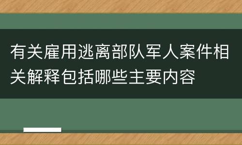 有关雇用逃离部队军人案件相关解释包括哪些主要内容