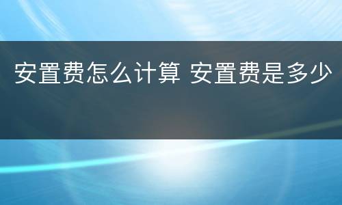安置费怎么计算 安置费是多少