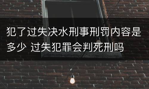 犯了过失决水刑事刑罚内容是多少 过失犯罪会判死刑吗