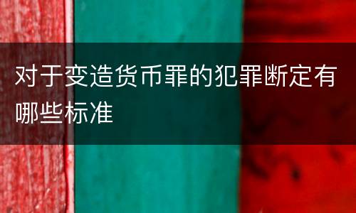 对于变造货币罪的犯罪断定有哪些标准