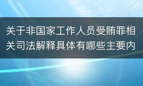 关于非国家工作人员受贿罪相关司法解释具体有哪些主要内容