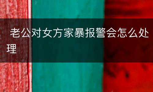  老公对女方家暴报警会怎么处理