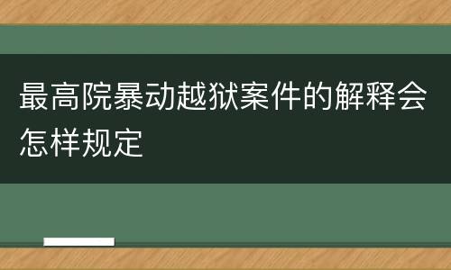 最高院暴动越狱案件的解释会怎样规定