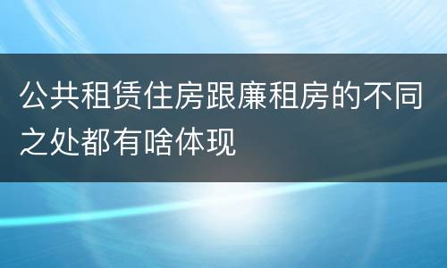 公共租赁住房跟廉租房的不同之处都有啥体现