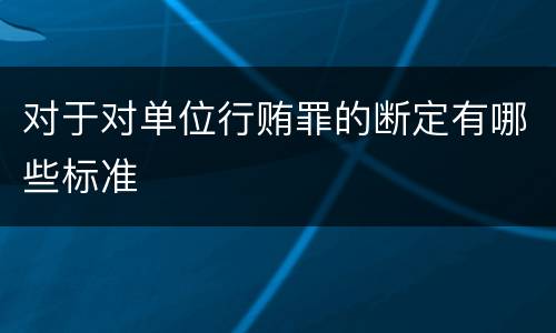 对于对单位行贿罪的断定有哪些标准
