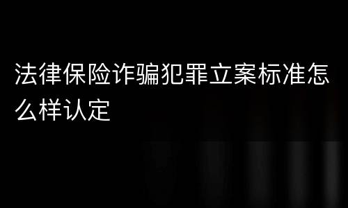 法律保险诈骗犯罪立案标准怎么样认定