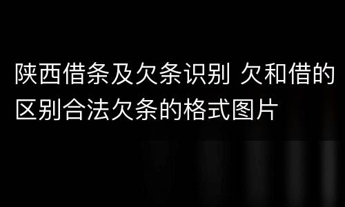 陕西借条及欠条识别 欠和借的区别合法欠条的格式图片