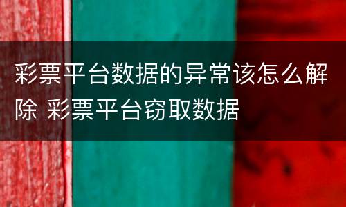 彩票平台数据的异常该怎么解除 彩票平台窃取数据