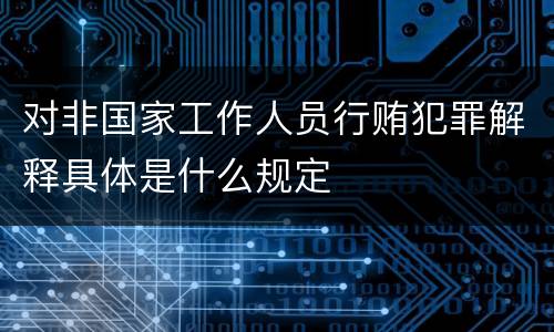 对非国家工作人员行贿犯罪解释具体是什么规定