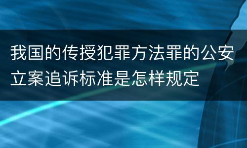 我国的传授犯罪方法罪的公安立案追诉标准是怎样规定